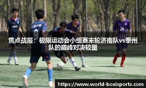 焦点战报：极限运动会小组赛末轮济南队vs泰州队的巅峰对决较量