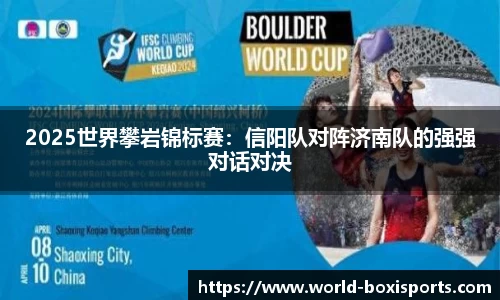 2025世界攀岩锦标赛：信阳队对阵济南队的强强对话对决