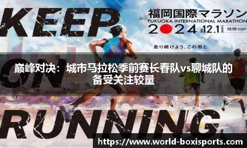 巅峰对决：城市马拉松季前赛长春队vs聊城队的备受关注较量