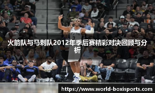 火箭队与马刺队2012年季后赛精彩对决回顾与分析
