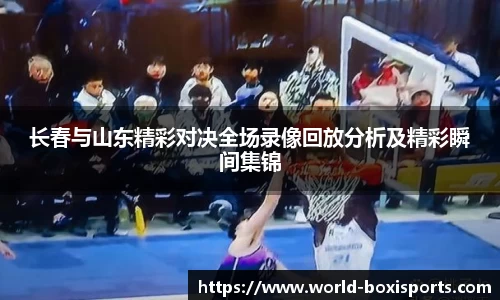 长春与山东精彩对决全场录像回放分析及精彩瞬间集锦
