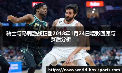 骑士与马刺激战正酣2018年1月24日精彩回顾与赛后分析