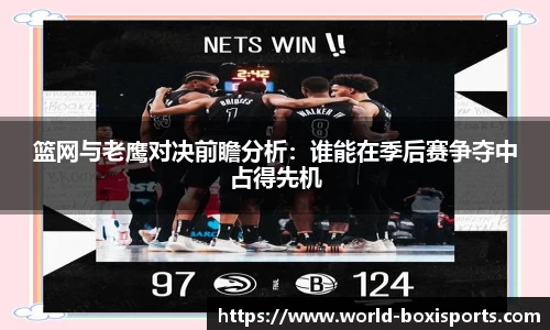 篮网与老鹰对决前瞻分析：谁能在季后赛争夺中占得先机