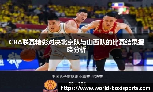 CBA联赛精彩对决北京队与山西队的比赛结果揭晓分析